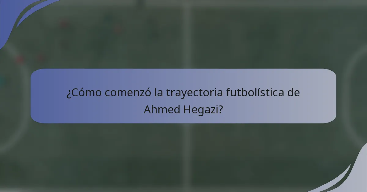 ¿Cómo comenzó la trayectoria futbolística de Ahmed Hegazi?