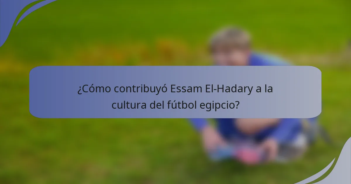 ¿Cómo contribuyó Essam El-Hadary a la cultura del fútbol egipcio?