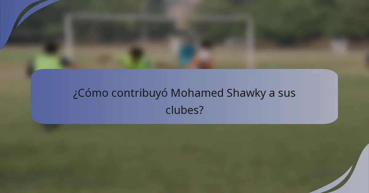 ¿Cómo contribuyó Mohamed Shawky a sus clubes?