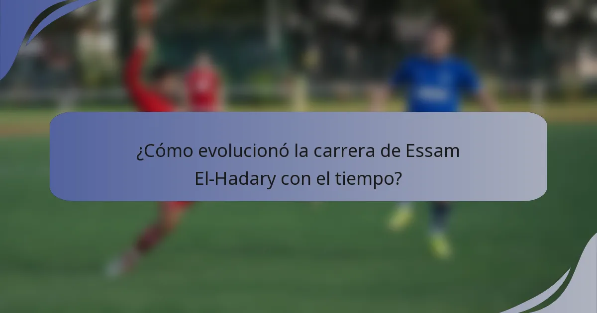 ¿Cómo evolucionó la carrera de Essam El-Hadary con el tiempo?