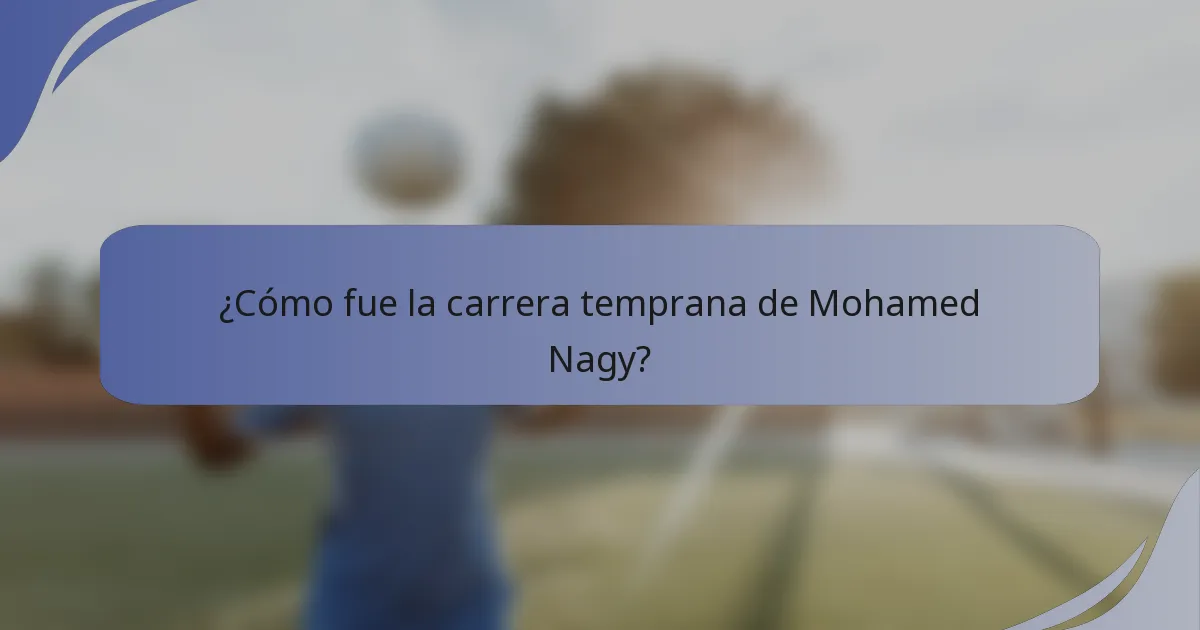 ¿Cómo fue la carrera temprana de Mohamed Nagy?