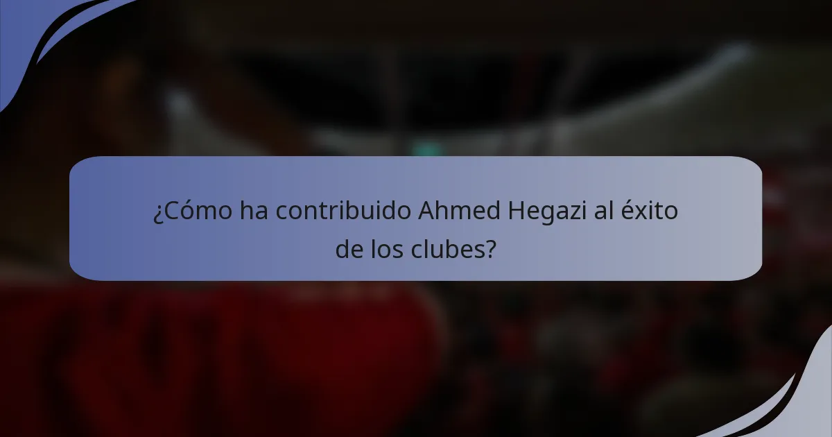 ¿Cómo ha contribuido Ahmed Hegazi al éxito de los clubes?