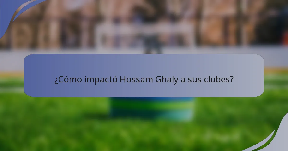 ¿Cómo impactó Hossam Ghaly a sus clubes?