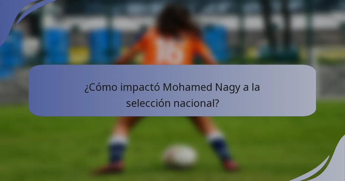 ¿Cómo impactó Mohamed Nagy a la selección nacional?