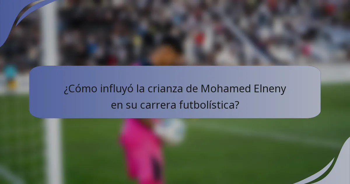 ¿Cómo influyó la crianza de Mohamed Elneny en su carrera futbolística?