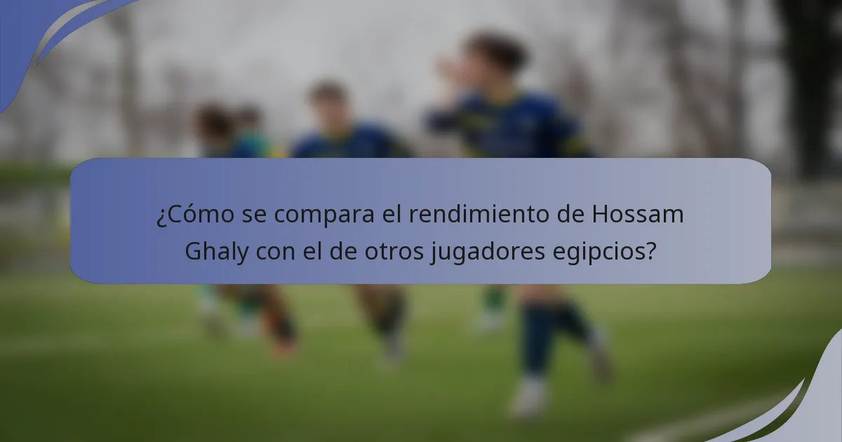 ¿Cómo se compara el rendimiento de Hossam Ghaly con el de otros jugadores egipcios?