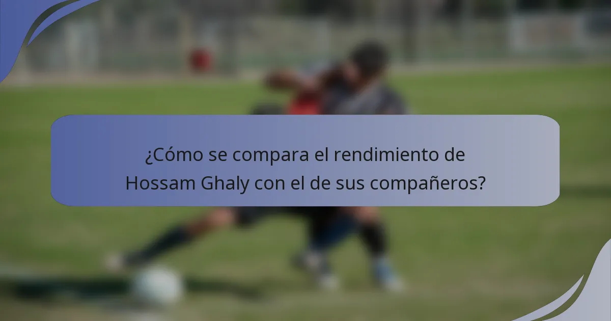 ¿Cómo se compara el rendimiento de Hossam Ghaly con el de sus compañeros?