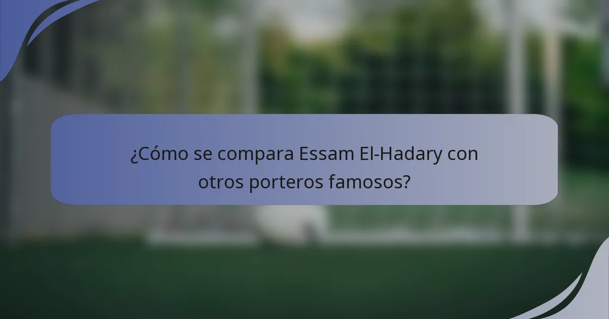 ¿Cómo se compara Essam El-Hadary con otros porteros famosos?