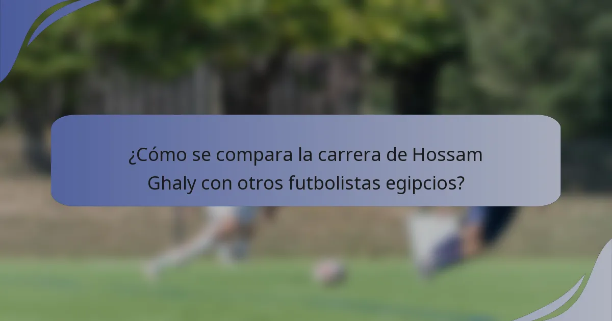 ¿Cómo se compara la carrera de Hossam Ghaly con otros futbolistas egipcios?