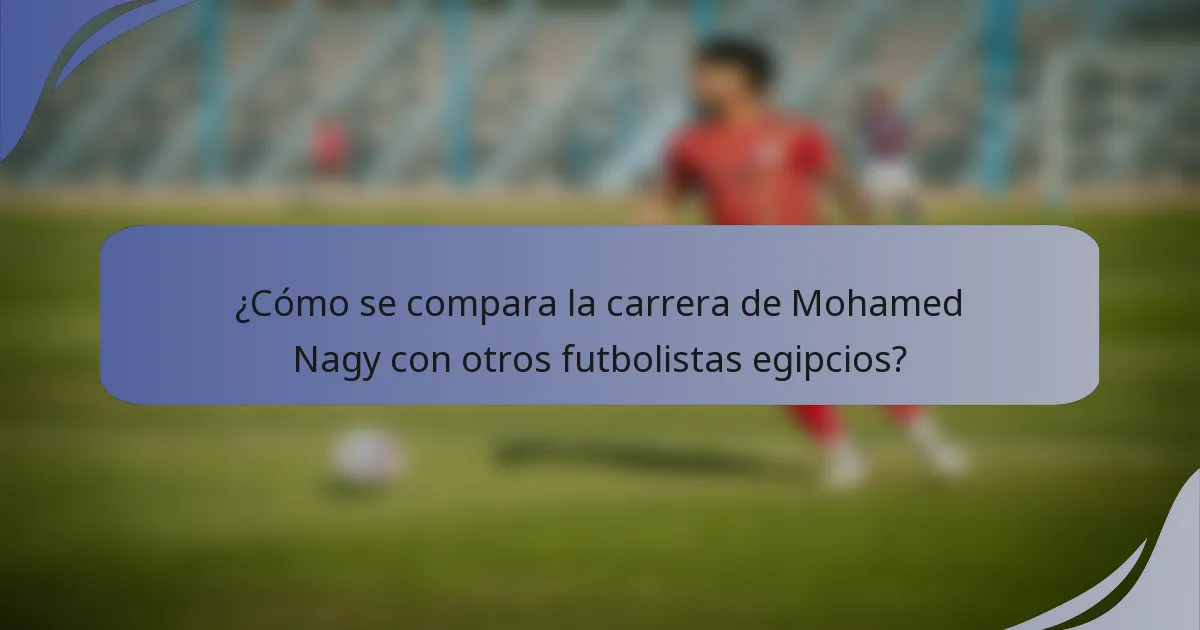 ¿Cómo se compara la carrera de Mohamed Nagy con otros futbolistas egipcios?