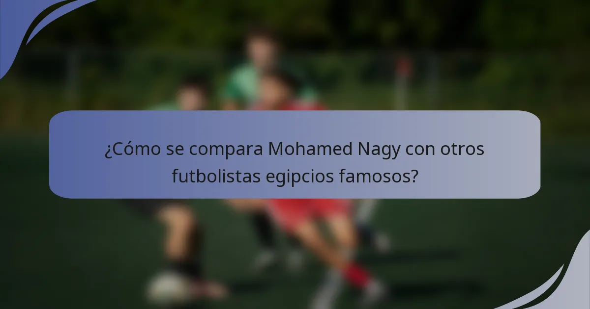 ¿Cómo se compara Mohamed Nagy con otros futbolistas egipcios famosos?