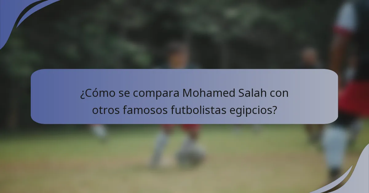 ¿Cómo se compara Mohamed Salah con otros famosos futbolistas egipcios?