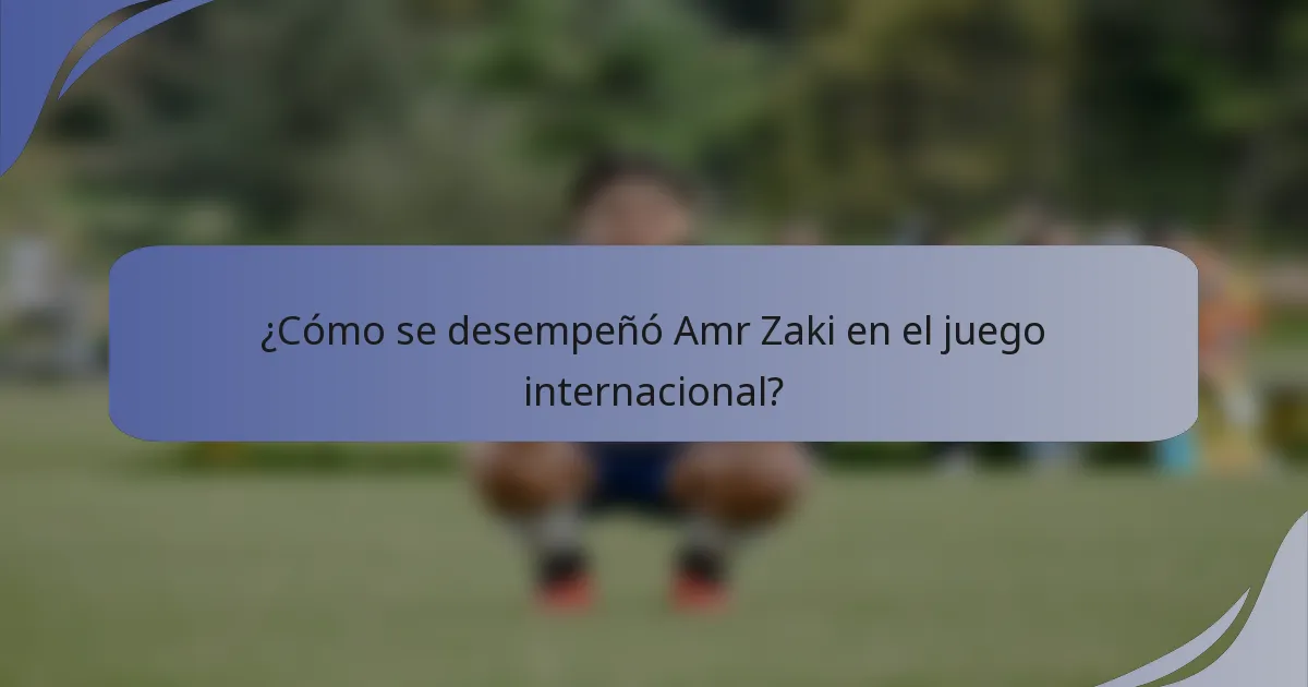 ¿Cómo se desempeñó Amr Zaki en el juego internacional?