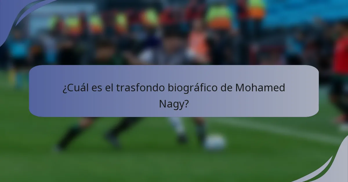 ¿Cuál es el trasfondo biográfico de Mohamed Nagy?