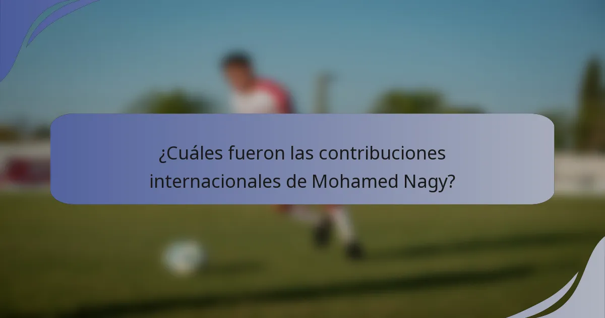 ¿Cuáles fueron las contribuciones internacionales de Mohamed Nagy?