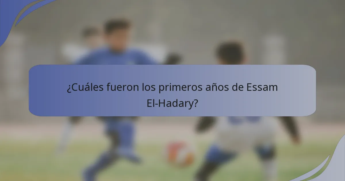 ¿Cuáles fueron los primeros años de Essam El-Hadary?