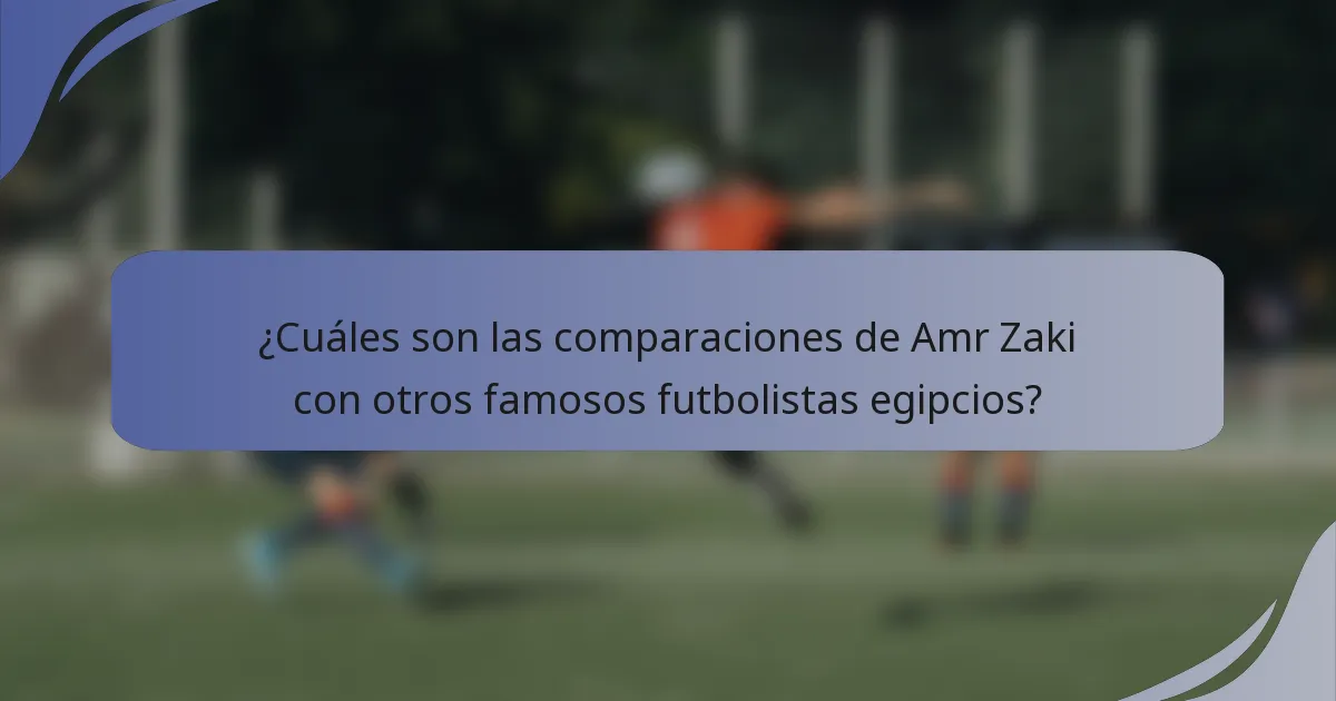 ¿Cuáles son las comparaciones de Amr Zaki con otros famosos futbolistas egipcios?