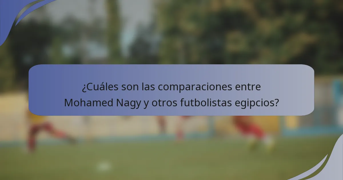 ¿Cuáles son las comparaciones entre Mohamed Nagy y otros futbolistas egipcios?