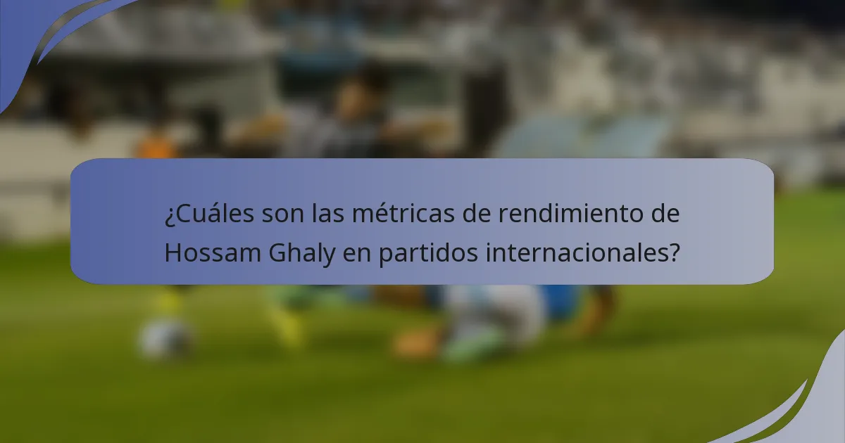 ¿Cuáles son las métricas de rendimiento de Hossam Ghaly en partidos internacionales?