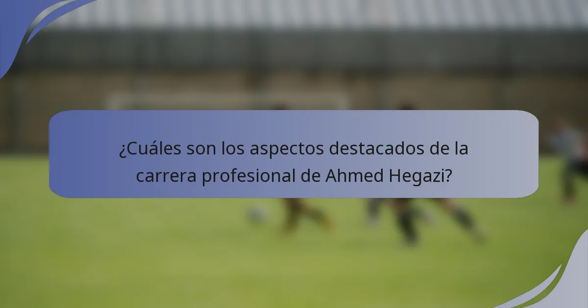 ¿Cuáles son los aspectos destacados de la carrera profesional de Ahmed Hegazi?