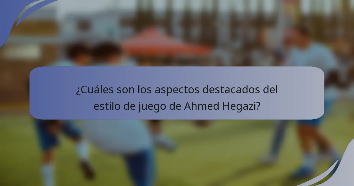 ¿Cuáles son los aspectos destacados del estilo de juego de Ahmed Hegazi?