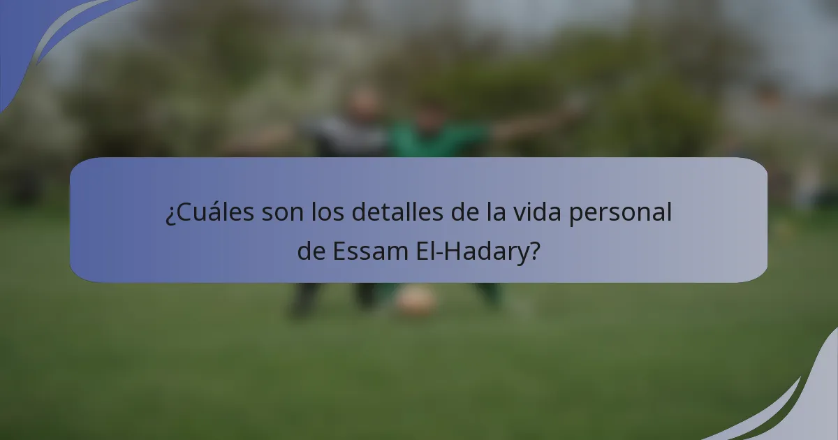 ¿Cuáles son los detalles de la vida personal de Essam El-Hadary?