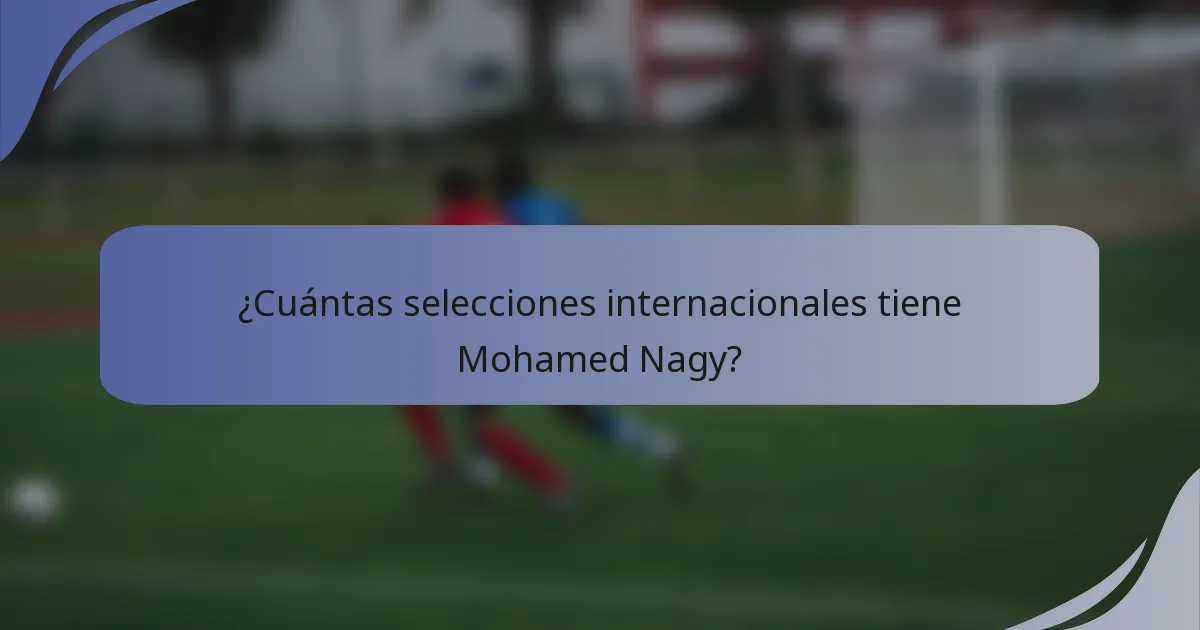 ¿Cuántas selecciones internacionales tiene Mohamed Nagy?