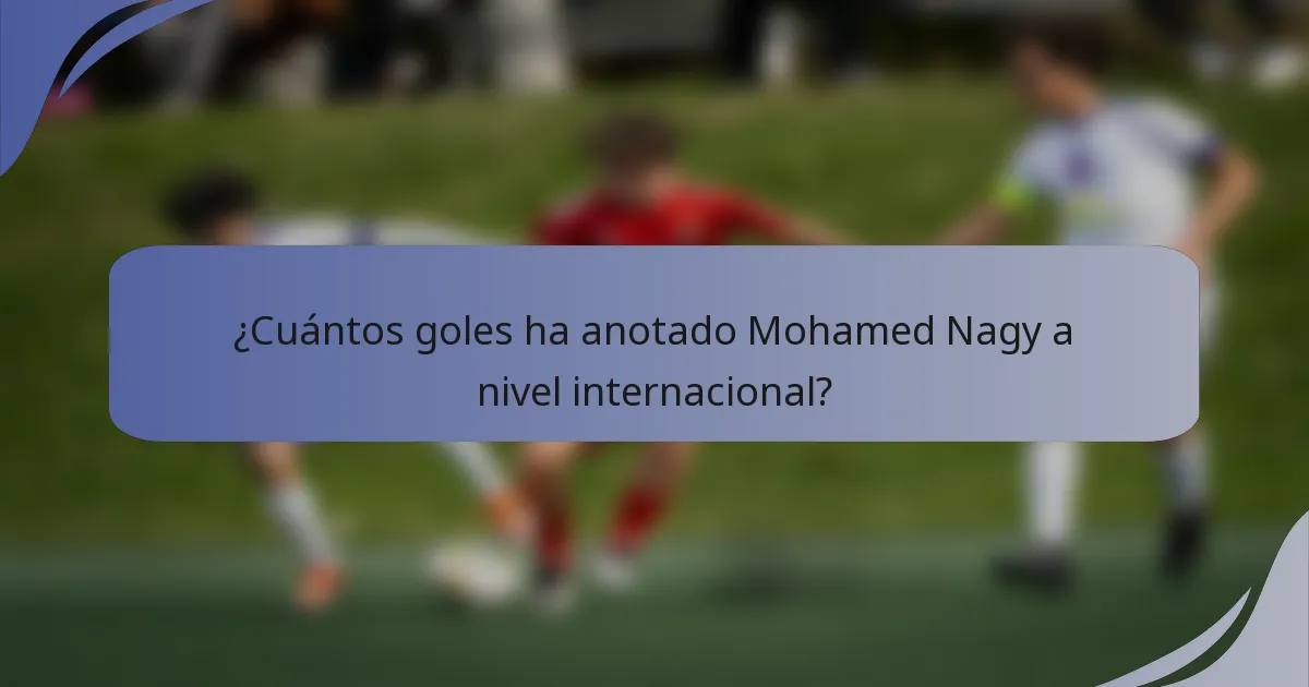 ¿Cuántos goles ha anotado Mohamed Nagy a nivel internacional?