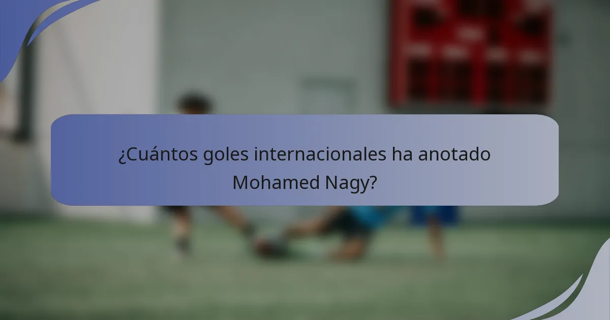 ¿Cuántos goles internacionales ha anotado Mohamed Nagy?