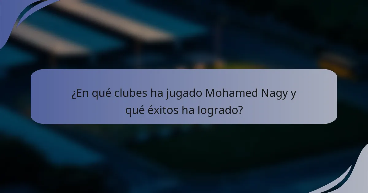 ¿En qué clubes ha jugado Mohamed Nagy y qué éxitos ha logrado?