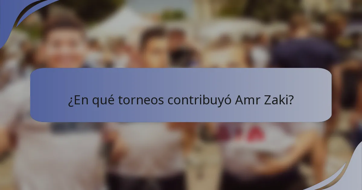 ¿En qué torneos contribuyó Amr Zaki?