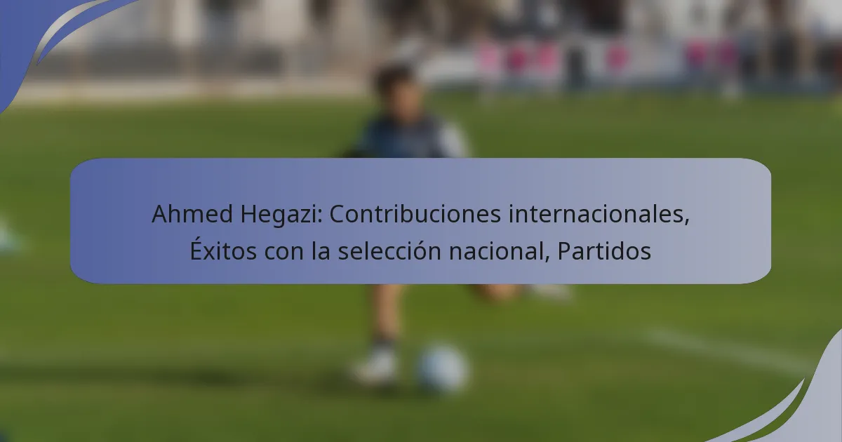 Ahmed Hegazi: Contribuciones internacionales, Éxitos con la selección nacional, Partidos