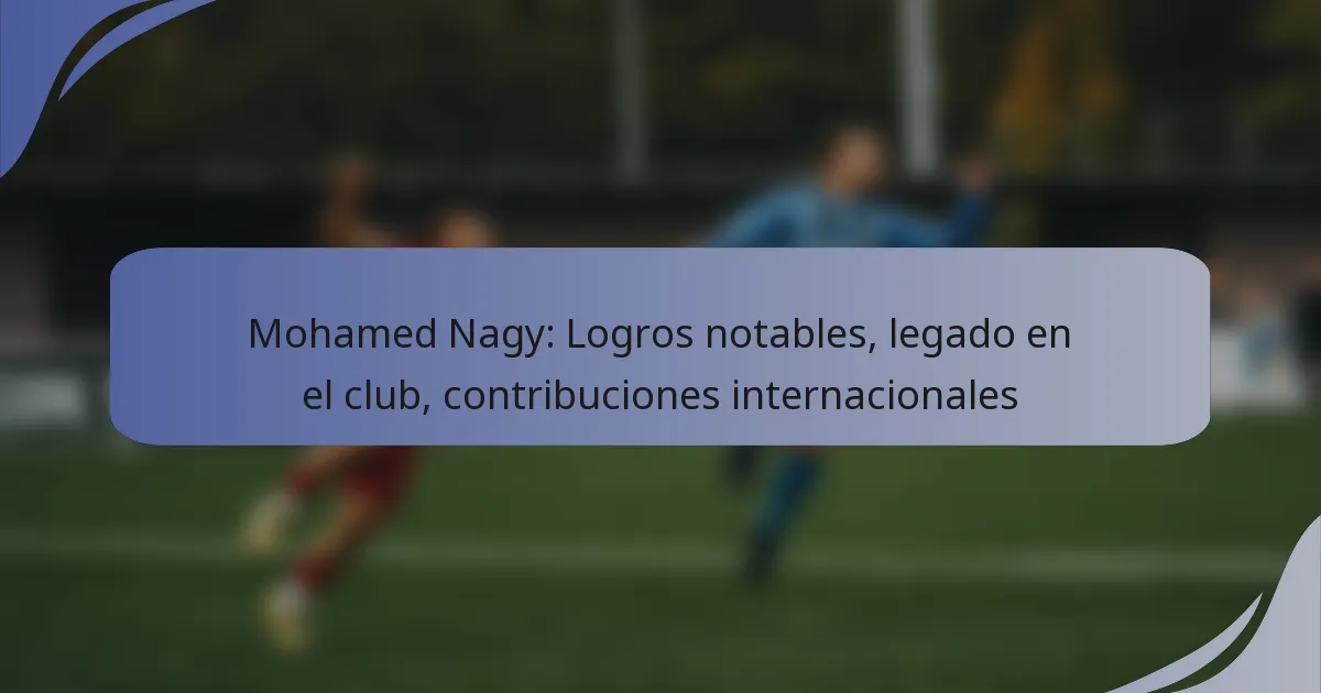 Mohamed Nagy: Logros notables, legado en el club, contribuciones internacionales