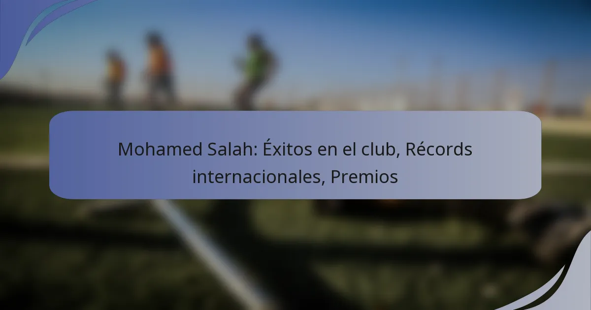 Mohamed Salah: Éxitos en el club, Récords internacionales, Premios