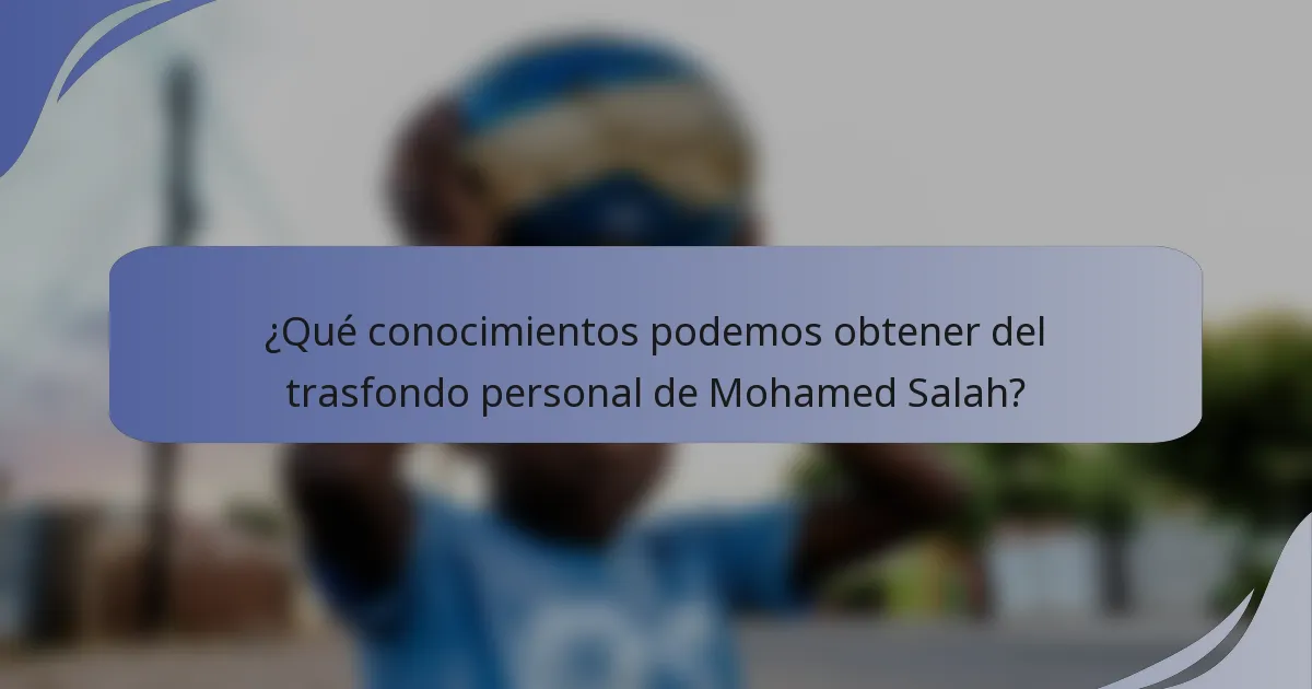 ¿Qué conocimientos podemos obtener del trasfondo personal de Mohamed Salah?