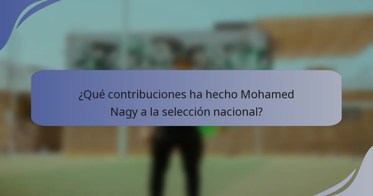 ¿Qué contribuciones ha hecho Mohamed Nagy a la selección nacional?