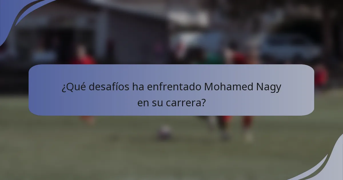 ¿Qué desafíos ha enfrentado Mohamed Nagy en su carrera?