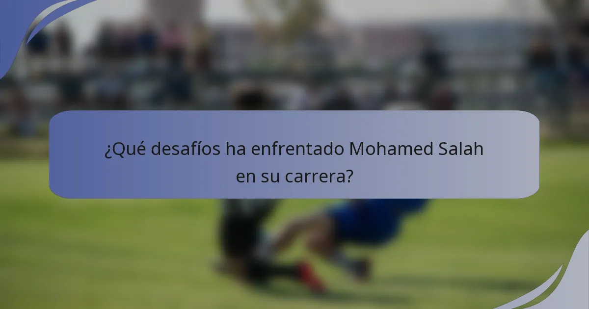 ¿Qué desafíos ha enfrentado Mohamed Salah en su carrera?