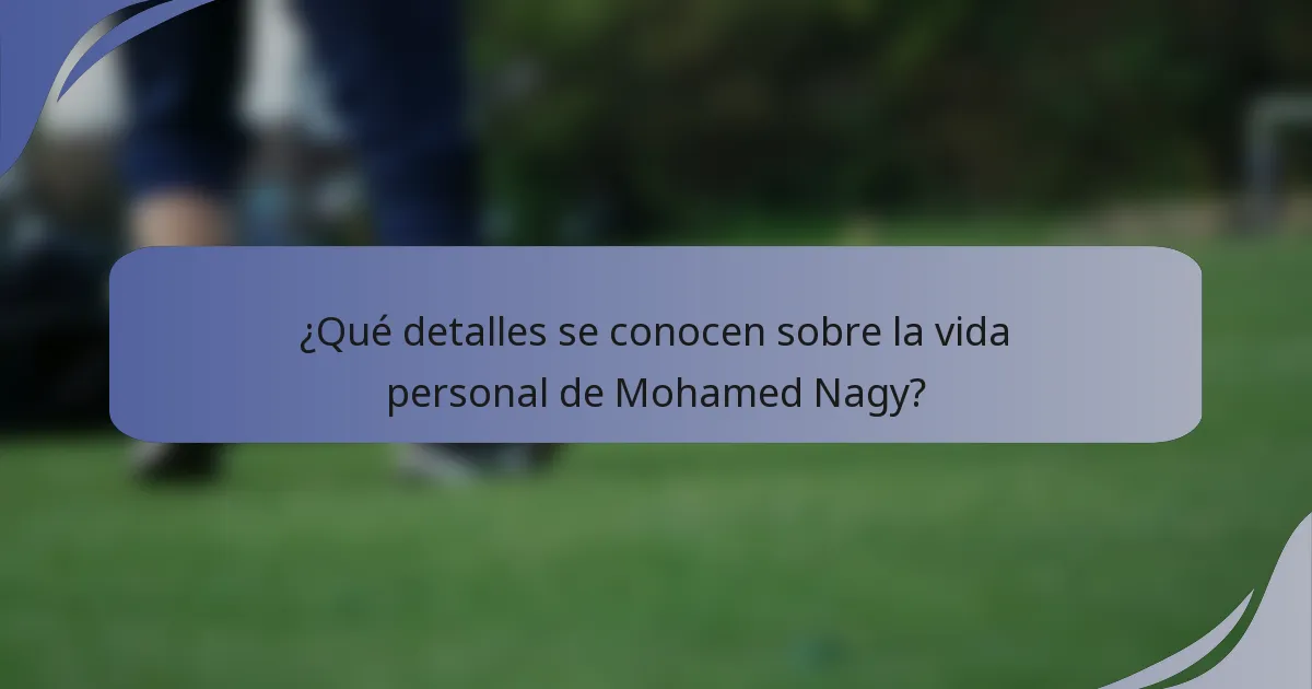 ¿Qué detalles se conocen sobre la vida personal de Mohamed Nagy?