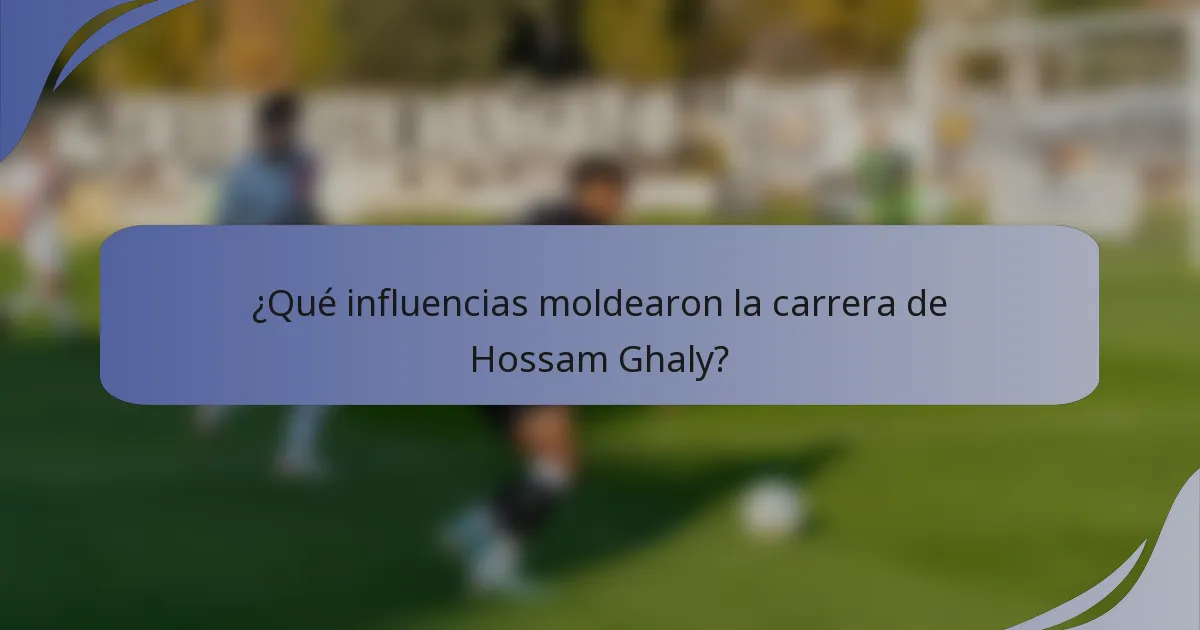 ¿Qué influencias moldearon la carrera de Hossam Ghaly?