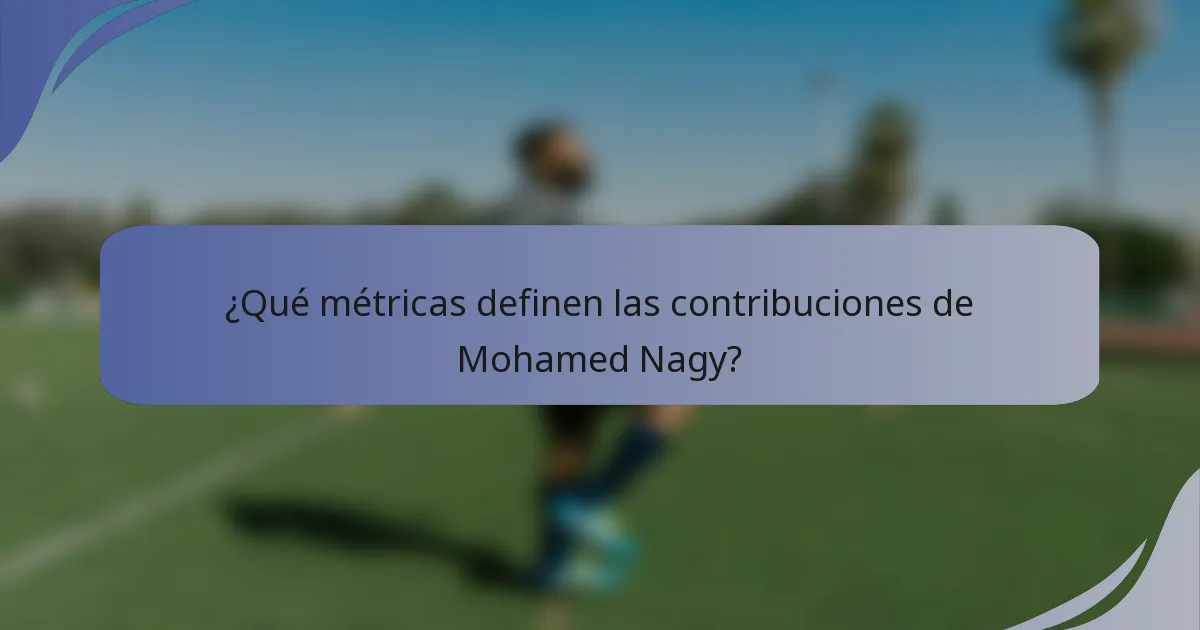 ¿Qué métricas definen las contribuciones de Mohamed Nagy?