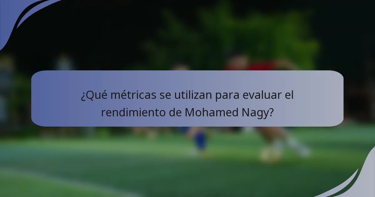 ¿Qué métricas se utilizan para evaluar el rendimiento de Mohamed Nagy?