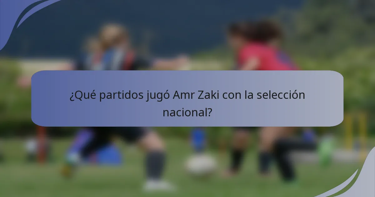¿Qué partidos jugó Amr Zaki con la selección nacional?