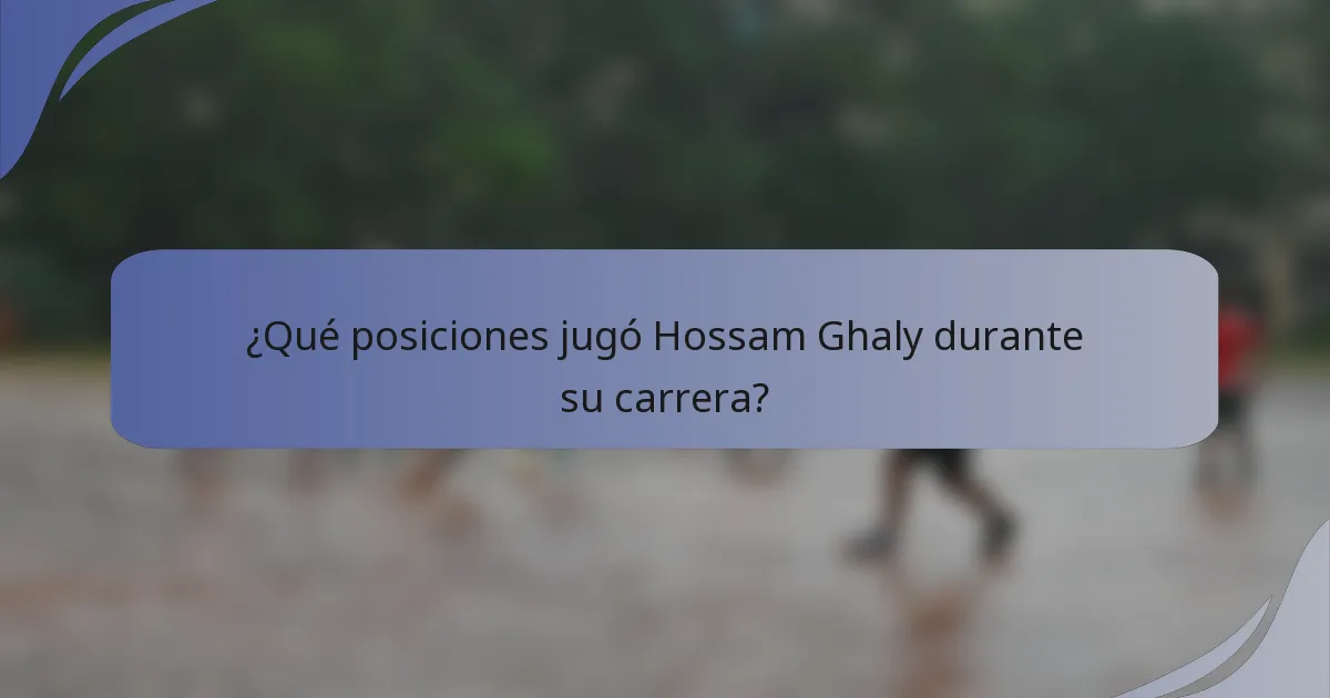 ¿Qué posiciones jugó Hossam Ghaly durante su carrera?