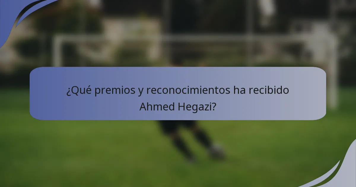 ¿Qué premios y reconocimientos ha recibido Ahmed Hegazi?