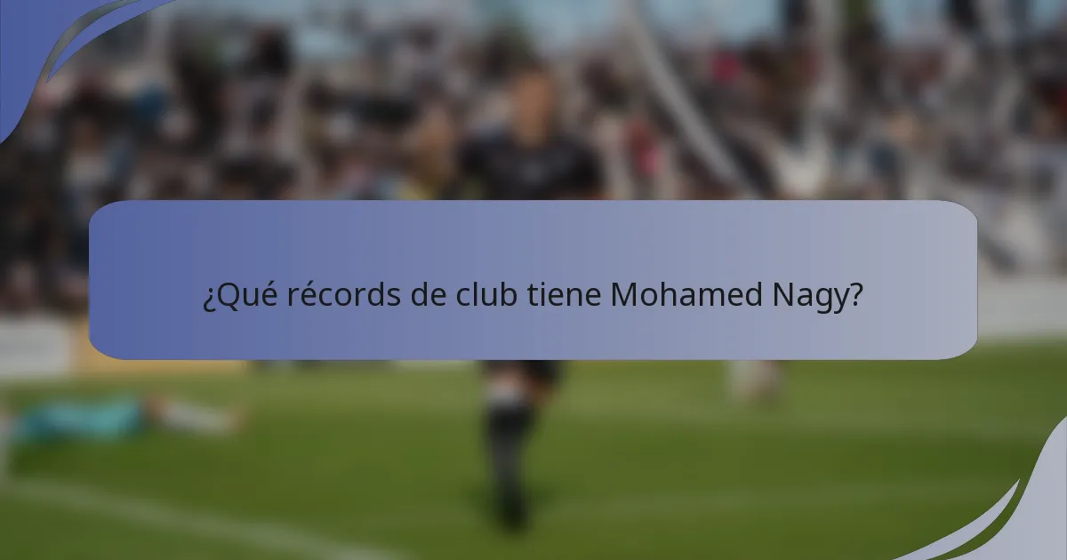 ¿Qué récords de club tiene Mohamed Nagy?