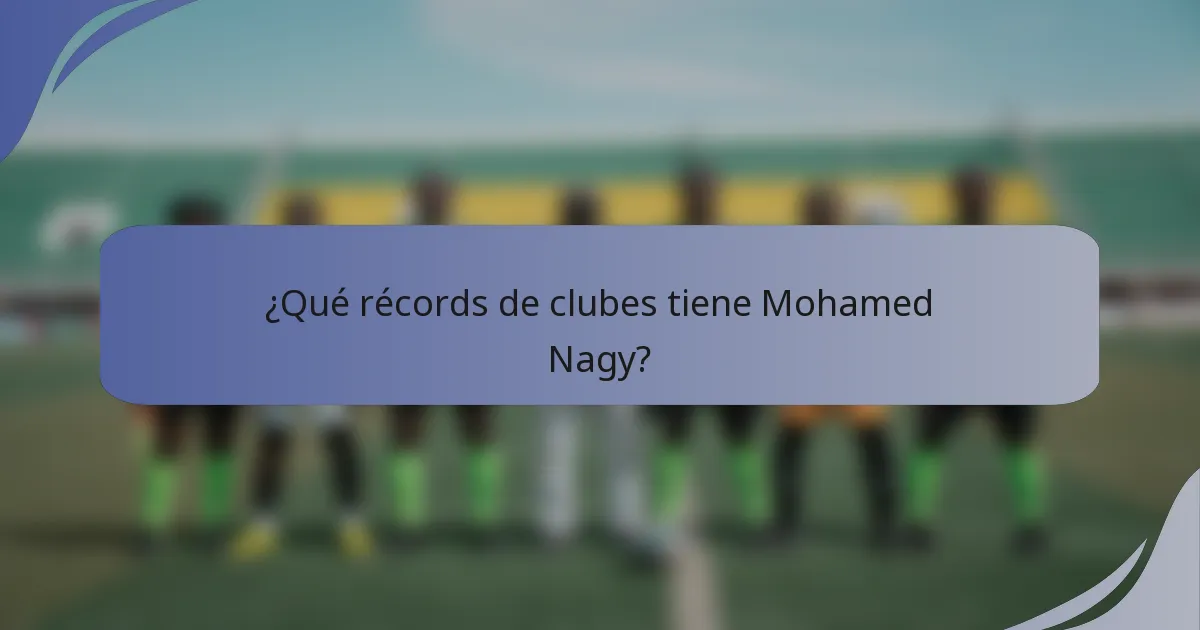 ¿Qué récords de clubes tiene Mohamed Nagy?