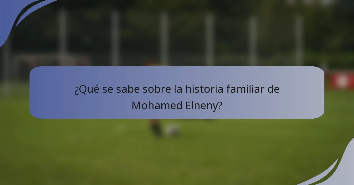 ¿Qué se sabe sobre la historia familiar de Mohamed Elneny?